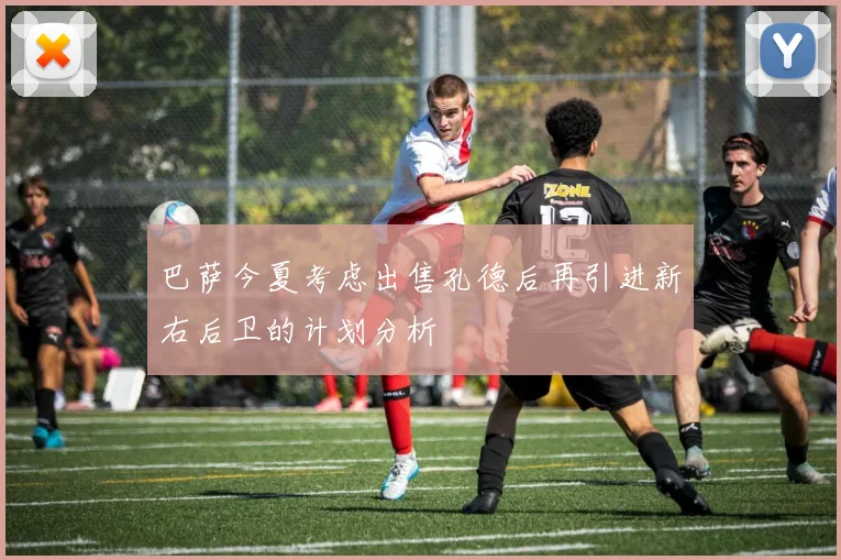 巴萨今夏考虑出售孔德后再引进新右后卫的计划分析
