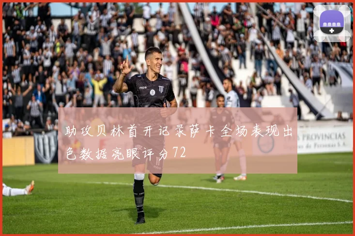 助攻贝林首开记录萨卡全场表现出色数据亮眼评分72