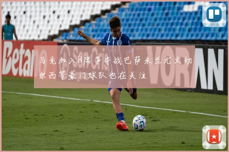 马竞加入B席争夺战巴萨米兰尤文切尔西等豪门球队也在关注