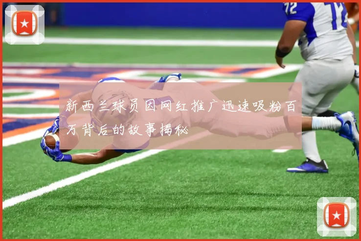 新西兰球员因网红推广迅速吸粉百万背后的故事揭秘