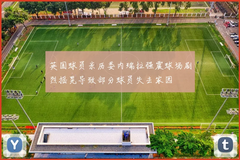 英国球员亲历委内瑞拉强震球场剧烈摇晃导致部分球员失去家园