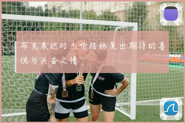 布克表达对杰伦格林复出期待的喜悦与兴奋之情