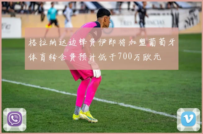 格拉纳达边锋费伊即将加盟葡萄牙体育转会费预计低于700万欧元