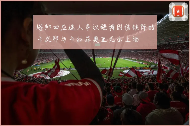 塔帅回应选人争议强调因伤缺阵的卡皮耶与卡拉菲奥里无法上场