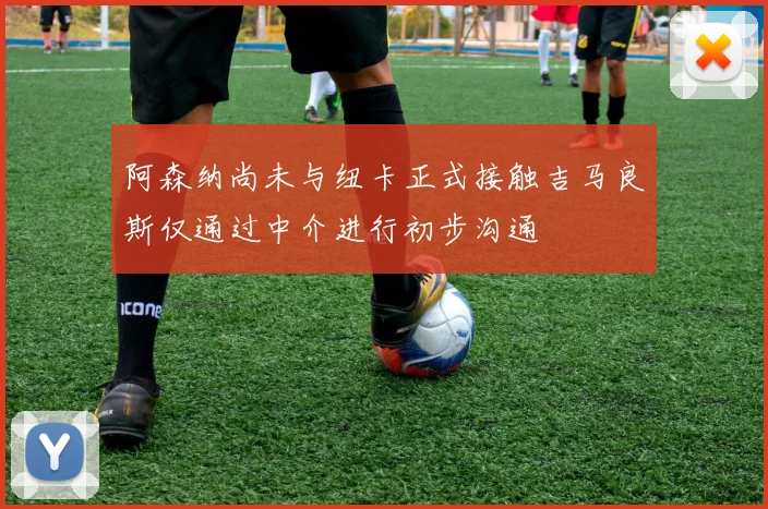 阿森纳尚未与纽卡正式接触吉马良斯仅通过中介进行初步沟通