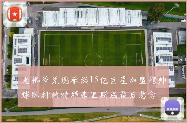 老佛爷兑现承诺15亿巨星加盟穆帅球队科纳特邓弗里斯成最后悬念