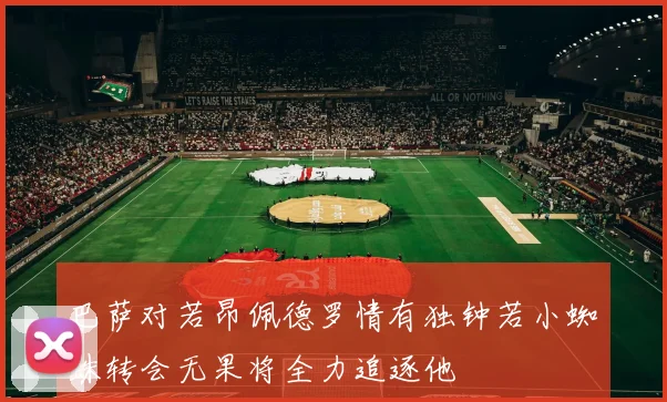 巴萨对若昂佩德罗情有独钟若小蜘蛛转会无果将全力追逐他