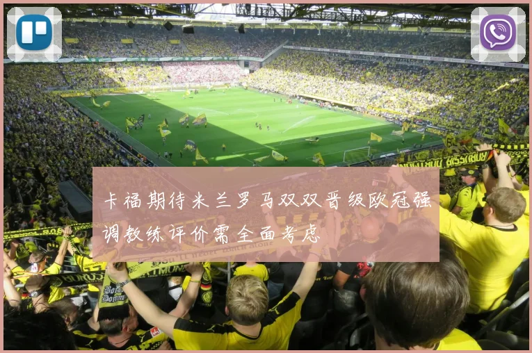 卡福期待米兰罗马双双晋级欧冠强调教练评价需全面考虑